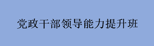 党政干部领导能力提升班